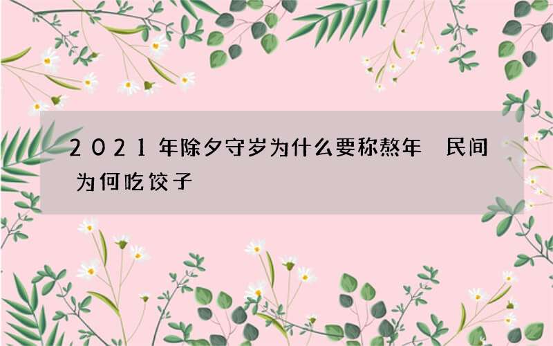 2021年除夕守岁为什么要称熬年 民间为何吃饺子